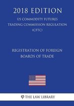 Registration of Foreign Boards of Trade (Us Commodity Futures Trading Commission Regulation) (Cftc) (2018 Edition)