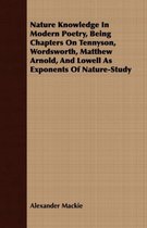 Nature Knowledge In Modern Poetry, Being Chapters On Tennyson, Wordsworth, Matthew Arnold, And Lowell As Exponents Of Nature-Study