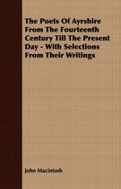 The Poets Of Ayrshire From The Fourteenth Century Till The Present Day - With Selections From Their Writings