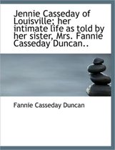 Jennie Casseday of Louisville; Her Intimate Life as Told by Her Sister, Mrs. Fannie Casseday Duncan.