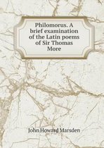 Philomorus. A brief examination of the Latin poems of Sir Thomas More