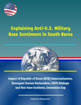 Explaining Anti-U.S. Military Base Sentiment in South Korea - Impact of Republic of Korea (ROK) Democratization, Resurgent Korean Nationalism, USFK Mishaps and Non-base Incidents, Generation Gap