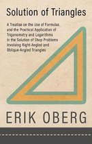 Solution of Triangles - A Treatise on the Use of Formulas and the Practical Application of Trigonometry and Logarithms in the Solution of Shop Problems Involving Right-Angled and Oblique-Angled Triangles