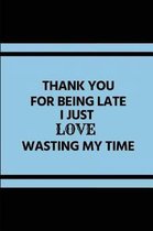 Thank You for Being Late I Just Love Wasting My Time