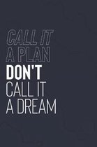 Call It A Plan Don't Call It A Dream