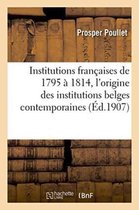 Histoire- Institutions Françaises de 1795 À 1814. Essai Sur l'Origine Des Institutions Belges Contemporaines