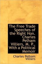 The Free Trade Speeches of the Right Hon. Charles Pelham Villiers, M. P., with a Political Memoir