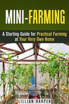 Urban Gardening & Homesteading - Mini-Farming: A Starting Guide for Practical Farming at Your Very Own Home