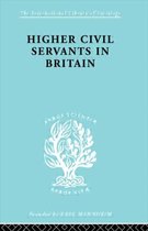 International Library of Sociology- Higher Civil Servants in Britain