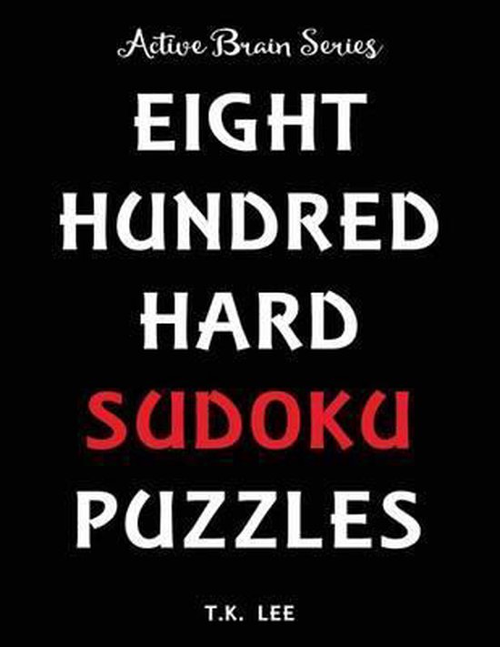 800 Hard Sudoku Puzzles To Keep Your Brain Active For Hours, T K Lee