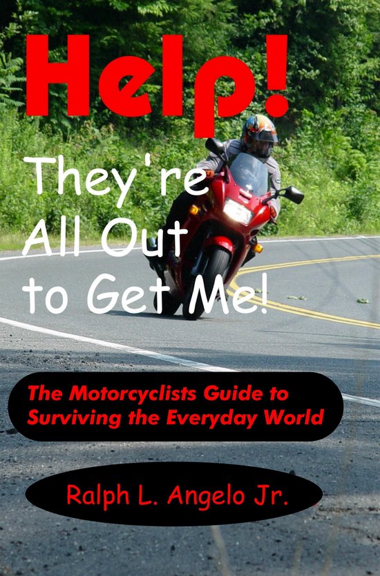 Help! They're All Out to Get Me! The Motorcyclists Guide to Surviving the Everyday World.