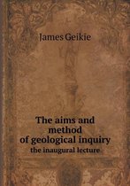The aims and method of geological inquiry the inaugural lecture