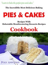The Incredible Most Delicious Baking Pies & Cakes With The Most Delectable Mouthwatering Desserts Recipes Cookbook