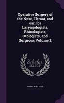Operative Surgery of the Nose, Throat, and Ear, for Laryngologists, Rhinologists, Otologists, and Surgeons Volume 2