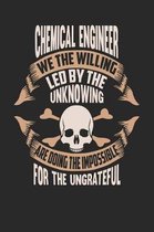 Chemical Engineer We the Willing Led by the Unknowing Are Doing the Impossible for the Ungrateful