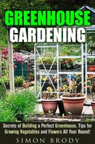 Gardening & Homesteading -  Greenhouse Gardening : Secrets of Building a Perfect Greenhouse, Tips for Growing Vegetables and Flowers All Year Round!