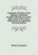 Catalogue of books on the Masonic institution in public libraries of twenty-eight states of the Union, antimasonic in arguments and conclusions