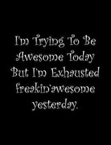 I'm Trying To Be Awesome Today But I'm Exhausted freakin'awesome yesterday