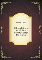 Life and times of his late majesty George the fourth
