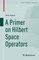 Compact Textbooks in Mathematics - A Primer on Hilbert Space Operators