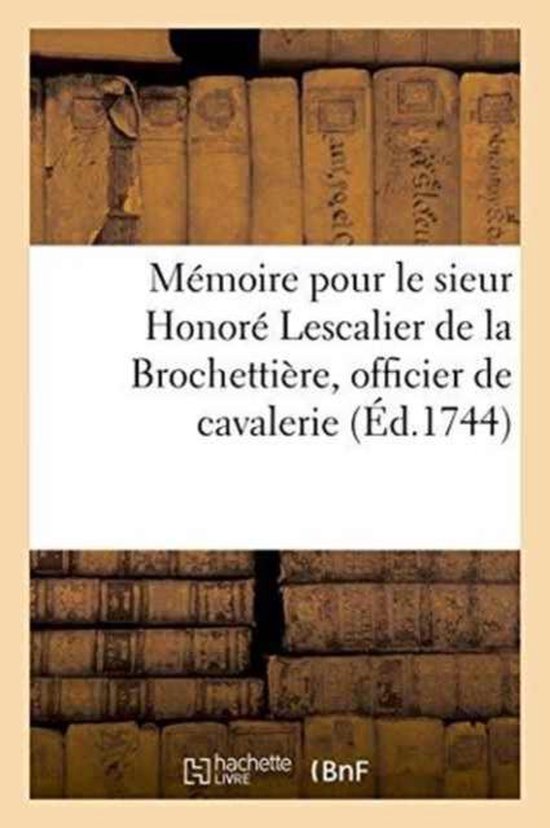 Litterature- Mémoire Pour Le Sieur Honoré Lescalier de la Brochettière, Officier de Cavalerie, Régiment Royal