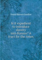 Is it expedient to introduce slavery into Kansas? A tract for the times