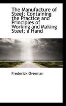 The Manufacture of Steel; Containing the Practice and Principles of Working and Making Steel; A Hand