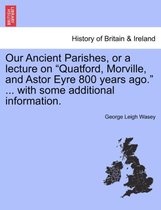 Our Ancient Parishes, or a Lecture on Quatford, Morville, and Astor Eyre 800 Years Ago. ... with Some Additional Information.
