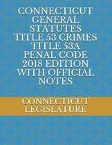 Connecticut General Statutes Title 53 Crimes Title 53a Penal Code 2018 Edition with Official Notes