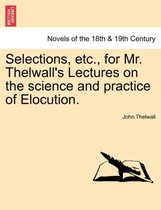 Selections, Etc., for Mr. Thelwall's Lectures on the Science and Practice of Elocution.