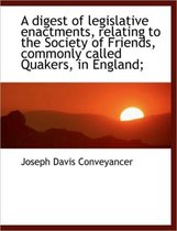 A Digest of Legislative Enactments, Relating to the Society of Friends, Commonly Called Quakers, in