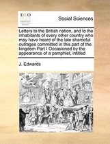 Letters to the British nation, and to the inhabitants of every other country who may have heard of the late shameful outrages committed in this part of the kingdom Part I Occasioned by the ap