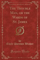 The Trouble Man, or the Wards of St. James (Classic Reprint)