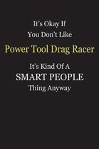 It's Okay If You Don't Like Power Tool Drag Racer It's Kind Of A Smart People Thing Anyway