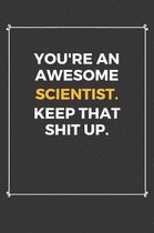 You're An Awesome Scientist Keep That Shit Up