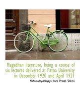Magadhan Literature, Being a Course of Six Lectures Delivered at Patna University in December 1920 and April 1921