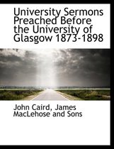 University Sermons Preached Before the University of Glasgow 1873-1898
