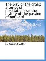 The Way of the Cross; A Series of Meditations on the History of the Passion of Our Lord