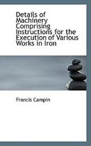 Details of Machinery Comprising Instructions for the Execution of Various Works in Iron