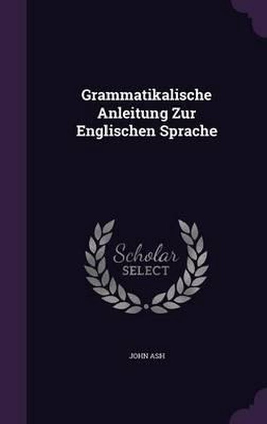 Grammatikalische Anleitung Zur Englischen Sprache, John Ash