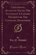 Childhood; Boyhood; Youth; The Incursion; A Landed Proprietor; The Cossacks; Sevastopol (Classic Reprint)