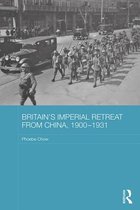 Routledge Studies in the Modern History of Asia - Britain's Imperial Retreat from China, 1900-1931