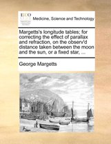 Margetts's Longitude Tables; For Correcting the Effect of Parallax and Refraction, on the Observ'd Distance Taken Between the Moon and the Sun, or a Fixed Star, ...