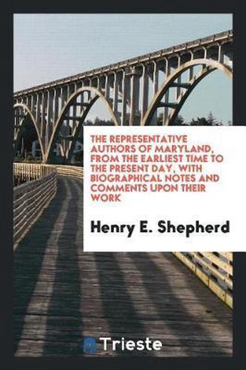 The Representative Authors Of Maryland, From The Earliest Time To The Present Day, With Biographical Notes And Comments Upon Their Work van Henry A Shepherd