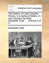 The History of Lady Caroline Rivers, in a Series of Letters. in Two Volumes. by Miss Elizabeth Todd. ... Volume 2 of 2