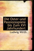 Die Oster Und Passionsspiele Bis Zum XVI Jahrhundert