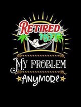 Retired Not My Problem Anymore