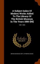 A Subject Index of Modern Works Added to the Library of the British Museum in the Years 1880-[95]