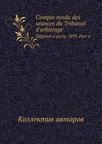 Compte rendu des seances du Tribunal d'arbitrage Siegeant a paris, 1893. Part 6