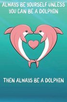 Always Be Yourself Unless You Can Be A Dolphins Then Always Be A Dolphins